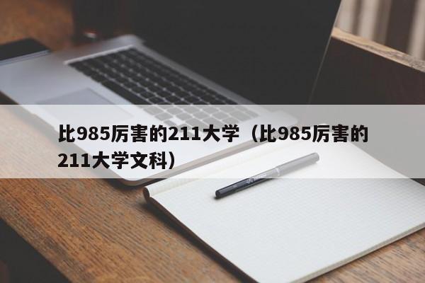 比985厉害的211大学（比985厉害的211大学文科）