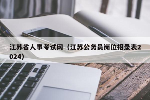 江苏省人事考试网（江苏公务员岗位招录表2024）