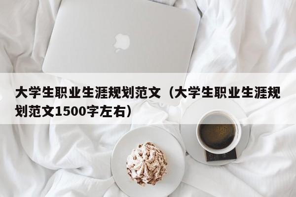 大学生职业生涯规划范文（大学生职业生涯规划范文1500字左右）