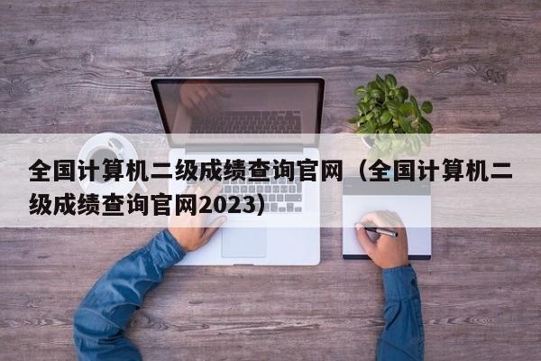 全国计算机二级成绩查询官网（全国计算机二级成绩查询官网2023）