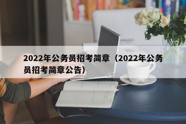 2022年公务员招考简章（2022年公务员招考简章公告）