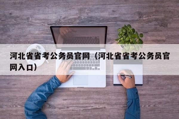 河北省省考公务员官网（河北省省考公务员官网入口）