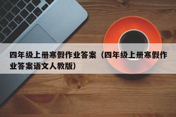 四年级上册寒假作业答案（四年级上册寒假作业答案语文人教版）