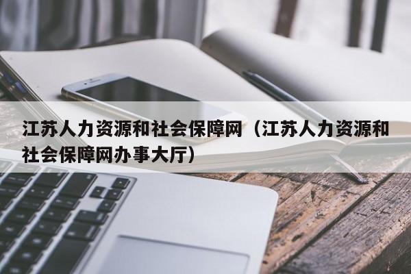 江苏人力资源和社会保障网（江苏人力资源和社会保障网办事大厅）