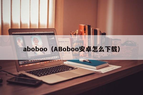 aboboo（ABoboo安卓怎么下载）