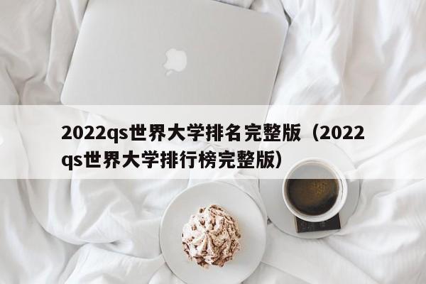 2022qs世界大学排名完整版（2022qs世界大学排行榜完整版）