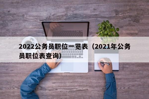 2022公务员职位一览表（2021年公务员职位表查询）