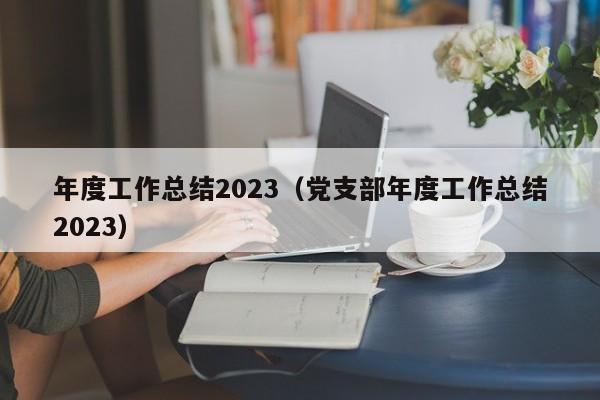 年度工作总结2023（党支部年度工作总结2023）