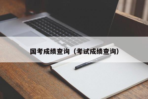 国考成绩查询（考试成绩查询）