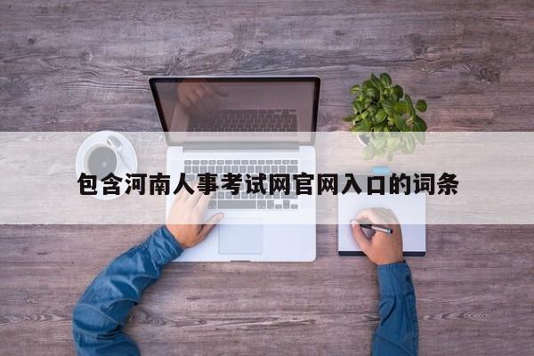 包含河南人事考试网官网入口的词条