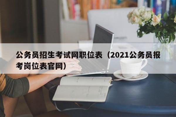 公务员招生考试网职位表（2021公务员报考岗位表官网）