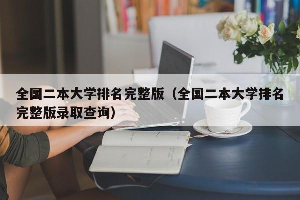 全国二本大学排名完整版（全国二本大学排名完整版录取查询）