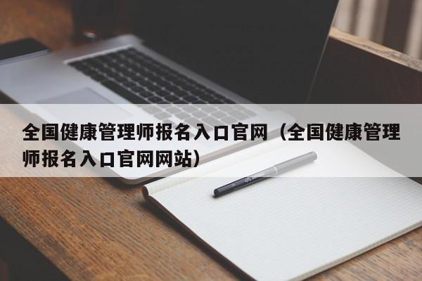 全国健康管理师报名入口官网（全国健康管理师报名入口官网网站）