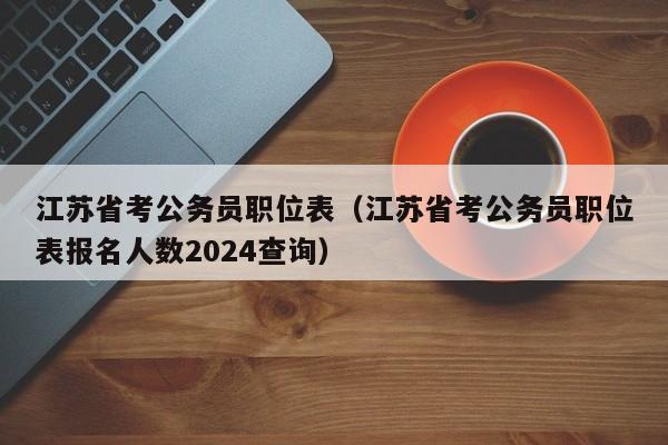 江苏省考公务员职位表（江苏省考公务员职位表报名人数2024查询）