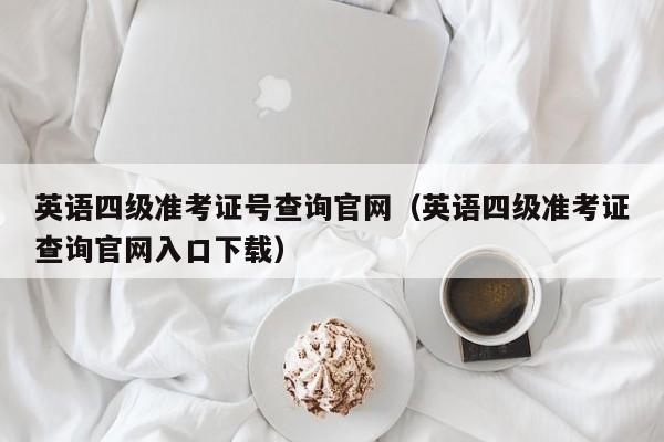 英语四级准考证号查询官网（英语四级准考证查询官网入口下载）