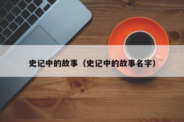 史记中的故事（史记中的故事名字）