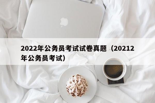 2022年公务员考试试卷真题（20212年公务员考试）