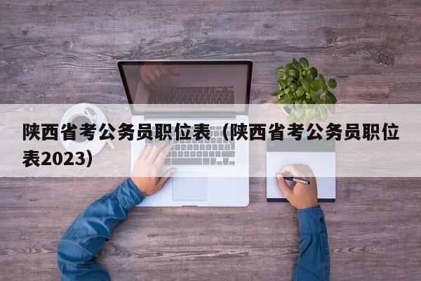 陕西省考公务员职位表（陕西省考公务员职位表2023）