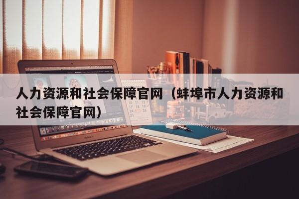 人力资源和社会保障官网（蚌埠市人力资源和社会保障官网）