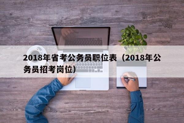 2018年省考公务员职位表（2018年公务员招考岗位）