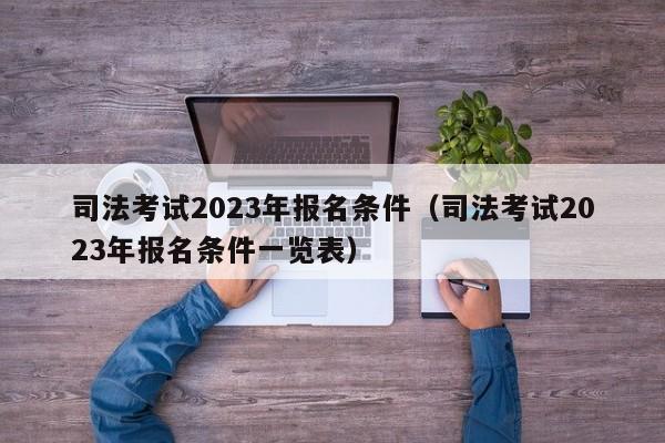 司法考试2023年报名条件（司法考试2023年报名条件一览表）