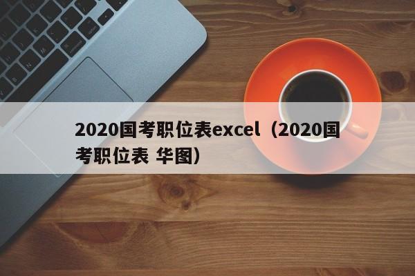 2020国考职位表excel（2020国考职位表 华图）