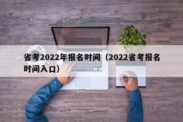 省考2022年报名时间（2022省考报名时间入口）