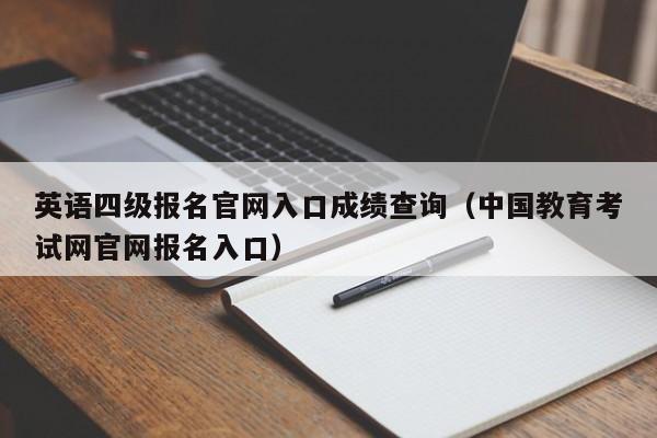 英语四级报名官网入口成绩查询（中国教育考试网官网报名入口）