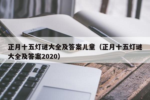 正月十五灯谜大全及答案儿童（正月十五灯谜大全及答案2020）