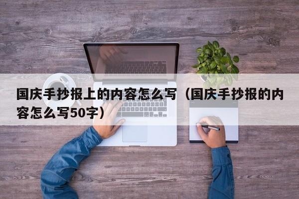 国庆手抄报上的内容怎么写（国庆手抄报的内容怎么写50字）