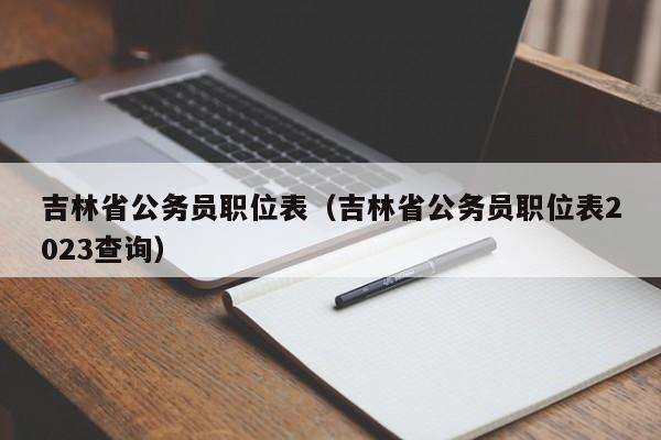 吉林省公务员职位表（吉林省公务员职位表2023查询）