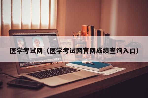 医学考试网（医学考试网官网成绩查询入口）