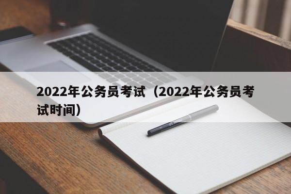 2022年公务员考试（2022年公务员考试时间）