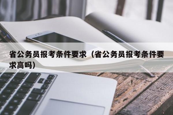 省公务员报考条件要求（省公务员报考条件要求高吗）