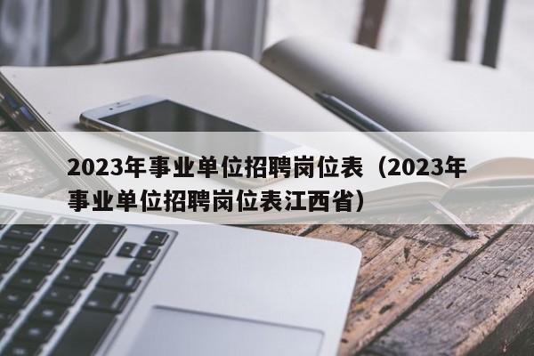 2023年事业单位招聘岗位表（2023年事业单位招聘岗位表江西省）