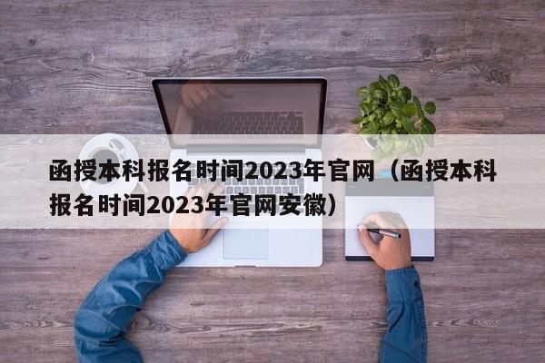 函授本科报名时间2023年官网（函授本科报名时间2023年官网安徽）