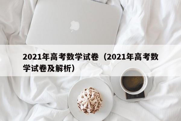 2021年高考数学试卷（2021年高考数学试卷及解析）