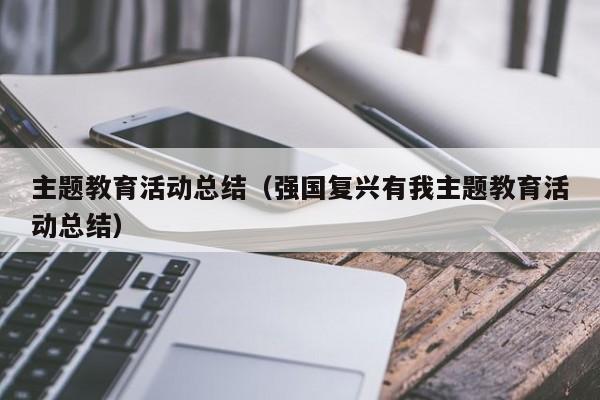 主题教育活动总结（强国复兴有我主题教育活动总结）