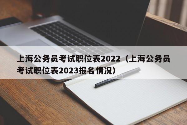 上海公务员考试职位表2022（上海公务员考试职位表2023报名情况）