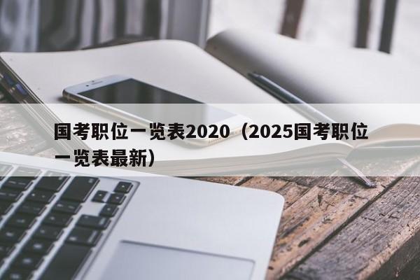 国考职位一览表2020（2025国考职位一览表最新）