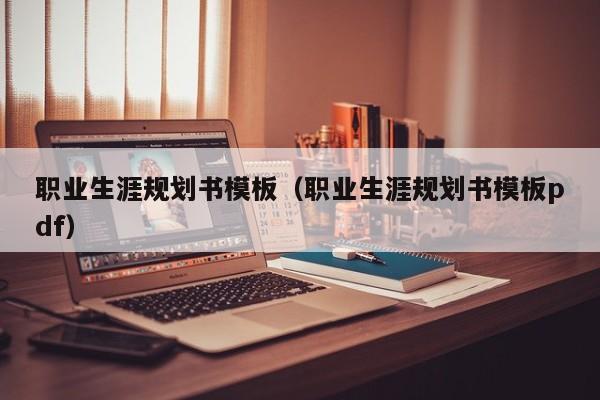 职业生涯规划书模板（职业生涯规划书模板pdf）