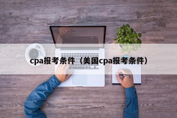 cpa报考条件（美国cpa报考条件）