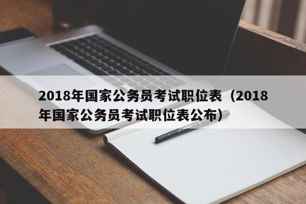 2018年国家公务员考试职位表（2018年国家公务员考试职位表公布）