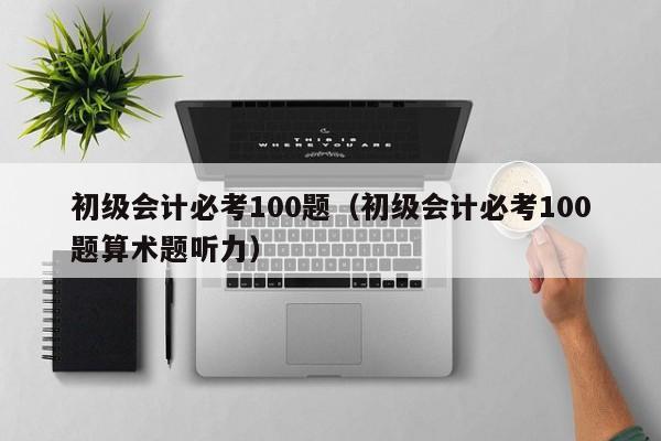 初级会计必考100题（初级会计必考100题算术题听力）