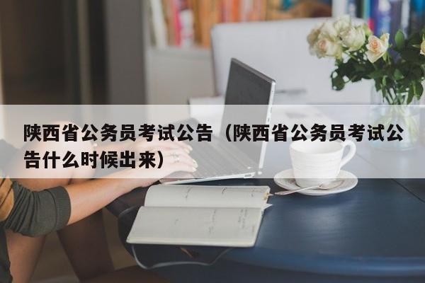 陕西省公务员考试公告（陕西省公务员考试公告什么时候出来）