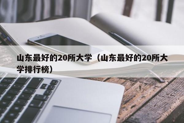 山东最好的20所大学（山东最好的20所大学排行榜）