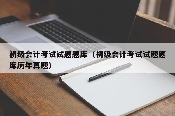 初级会计考试试题题库（初级会计考试试题题库历年真题）