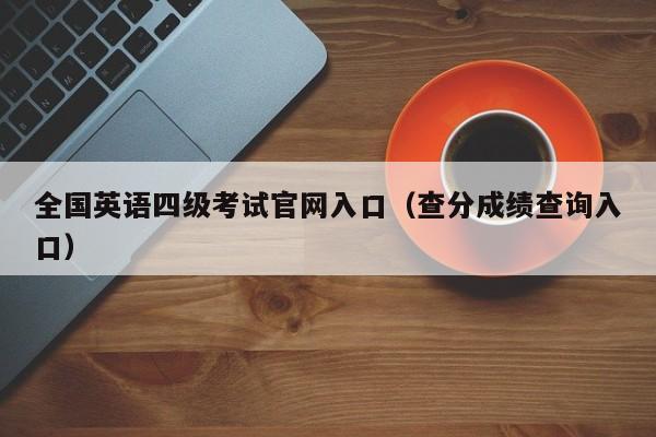 全国英语四级考试官网入口（查分成绩查询入口）