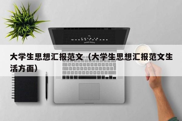 大学生思想汇报范文（大学生思想汇报范文生活方面）