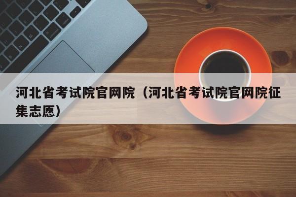 河北省考试院官网院（河北省考试院官网院征集志愿）